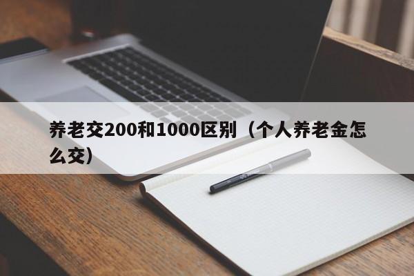 养老交200和1000区别（个人养老金怎么交）