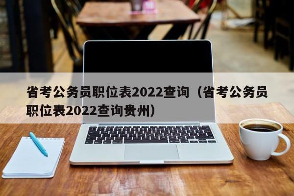 省考公务员职位表2022查询（省考公务员职位表2022查询贵州）