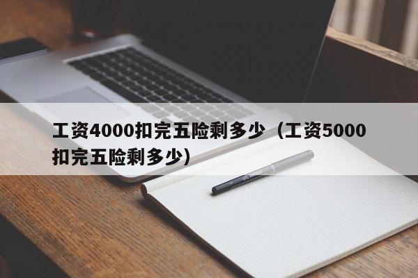 工资4000扣完五险剩多少（工资5000扣完五险剩多少）