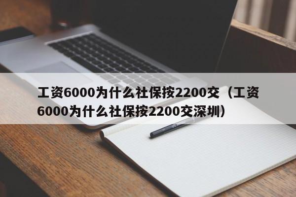 工资6000为什么社保按2200交（工资6000为什么社保按2200交深圳）