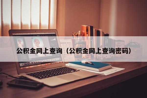 公积金网上查询（公积金网上查询密码）