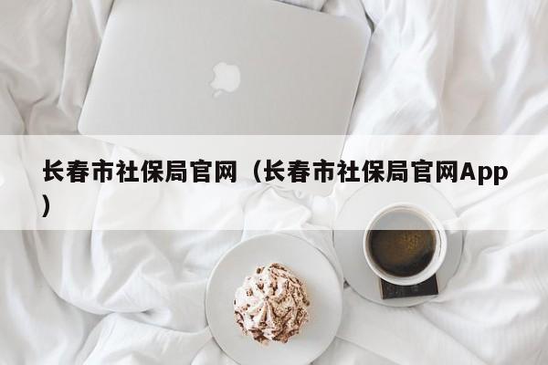 长春市社保局官网（长春市社保局官网App）