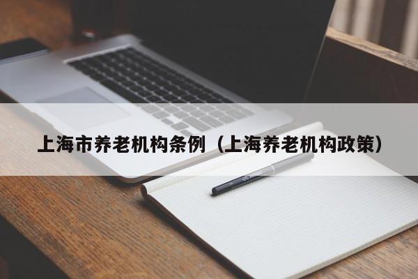 上海市养老机构条例（上海养老机构政策）