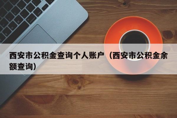 西安市公积金查询个人账户（西安市公积金余额查询）