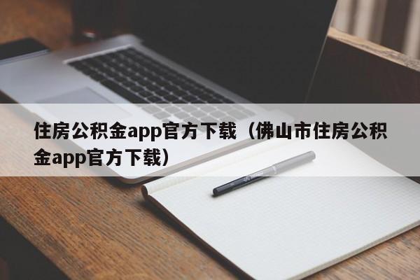 住房公积金app官方下载（佛山市住房公积金app官方下载）