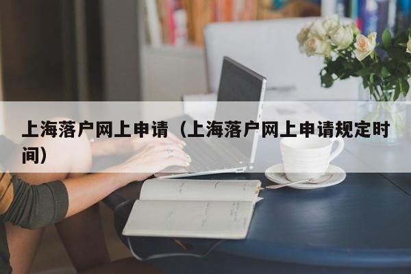 上海落户网上申请（上海落户网上申请规定时间）