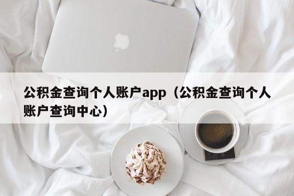 公积金查询个人账户app（公积金查询个人账户查询中心）