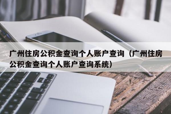 广州住房公积金查询个人账户查询（广州住房公积金查询个人账户查询系统）