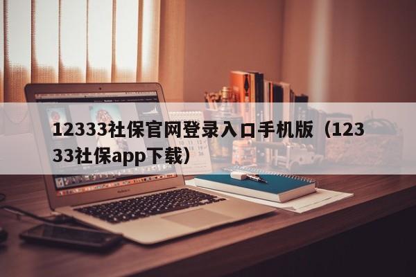 12333社保官网登录入口手机版（12333社保app下载）