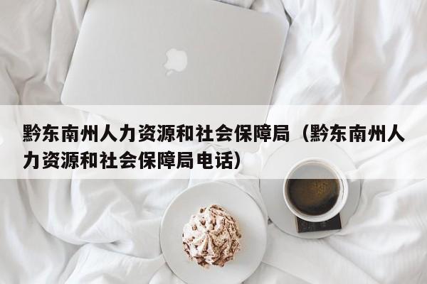 黔东南州人力资源和社会保障局（黔东南州人力资源和社会保障局电话）