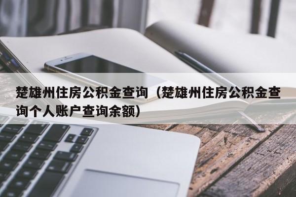 楚雄州住房公积金查询（楚雄州住房公积金查询个人账户查询余额）