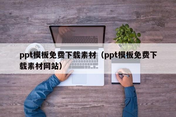 ppt模板免费下载素材（ppt模板免费下载素材网站）