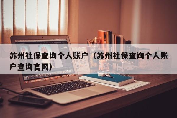 苏州社保查询个人账户（苏州社保查询个人账户查询官网）