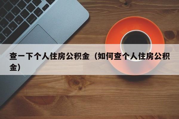 查一下个人住房公积金（如何查个人住房公积金）