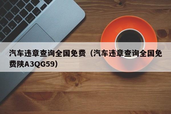 汽车违章查询全国免费（汽车违章查询全国免费陕A3QG59）