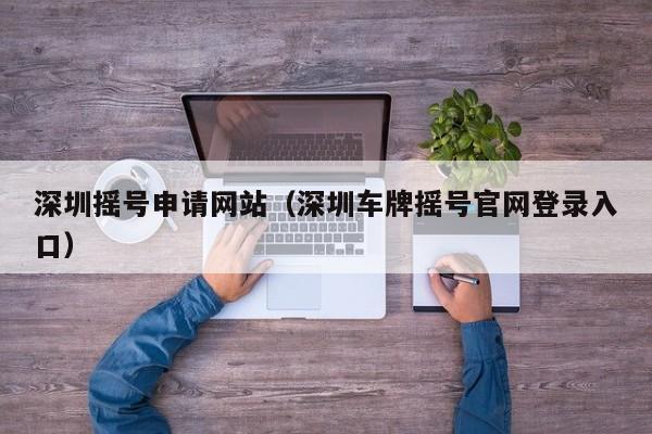 深圳摇号申请网站（深圳车牌摇号官网登录入口）