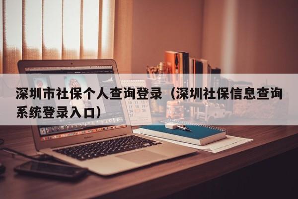 深圳市社保个人查询登录（深圳社保信息查询系统登录入口）