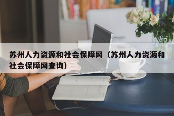 苏州人力资源和社会保障网（苏州人力资源和社会保障网查询）