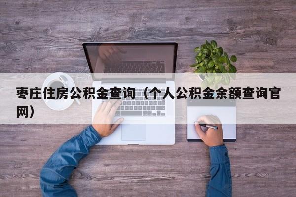 枣庄住房公积金查询（个人公积金余额查询官网）