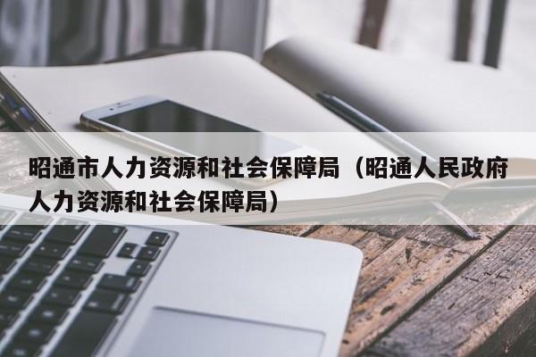 昭通市人力资源和社会保障局（昭通人民政府人力资源和社会保障局）