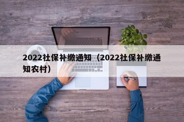 2022社保补缴通知（2022社保补缴通知农村）