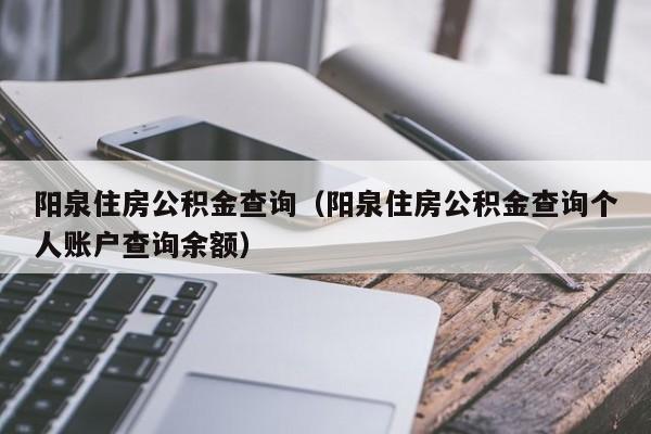 阳泉住房公积金查询（阳泉住房公积金查询个人账户查询余额）