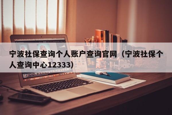 宁波社保查询个人账户查询官网（宁波社保个人查询中心12333）