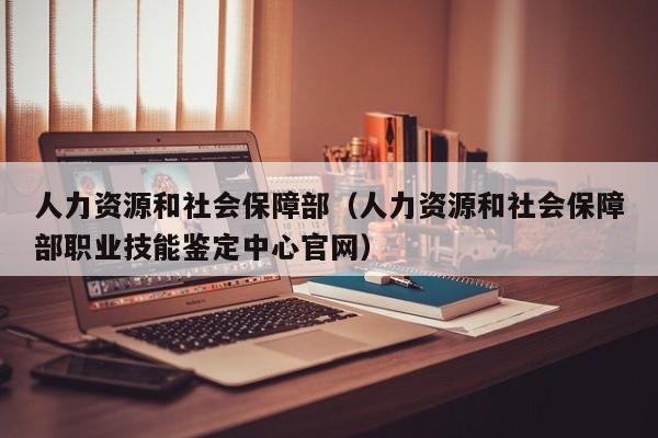 人力资源和社会保障部（人力资源和社会保障部职业技能鉴定中心官网）