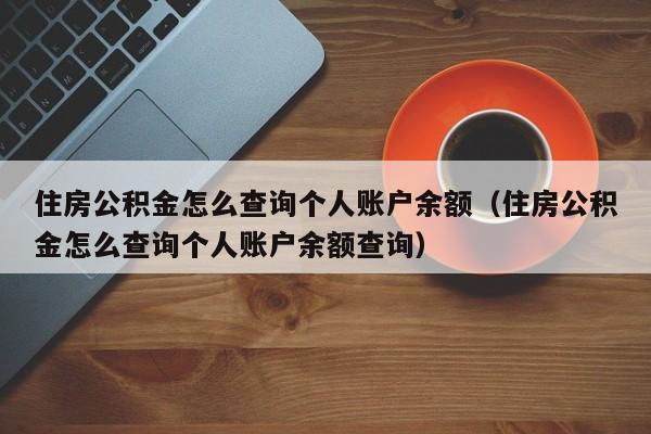 住房公积金怎么查询个人账户余额（住房公积金怎么查询个人账户余额查询）