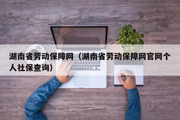 湖南省劳动保障网（湖南省劳动保障网官网个人社保查询）