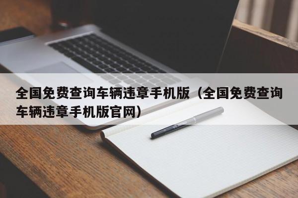 全国免费查询车辆违章手机版（全国免费查询车辆违章手机版官网）