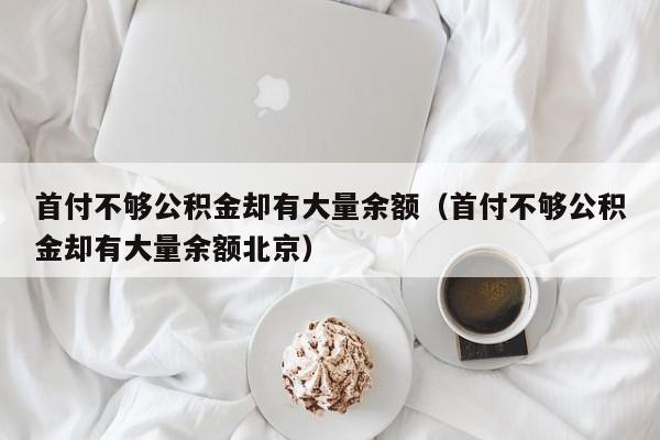 首付不够公积金却有大量余额（首付不够公积金却有大量余额北京）