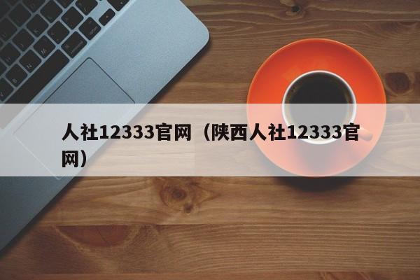 人社12333官网（陕西人社12333官网）