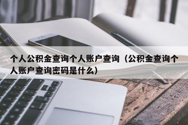 个人公积金查询个人账户查询（公积金查询个人账户查询密码是什么）