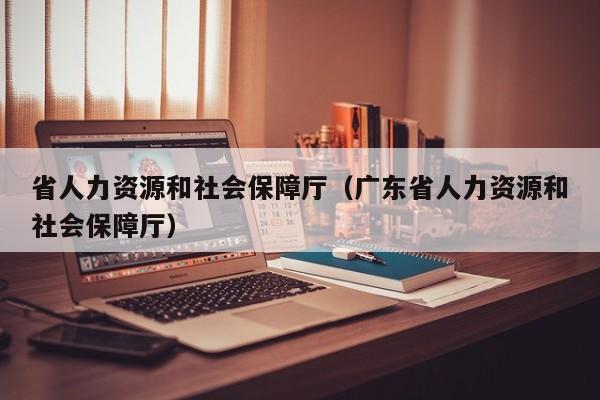 省人力资源和社会保障厅（广东省人力资源和社会保障厅）