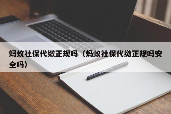 蚂蚁社保代缴正规吗（蚂蚁社保代缴正规吗安全吗）