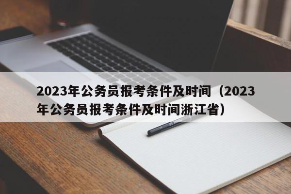 2023年公务员报考条件及时间（2023年公务员报考条件及时间浙江省）