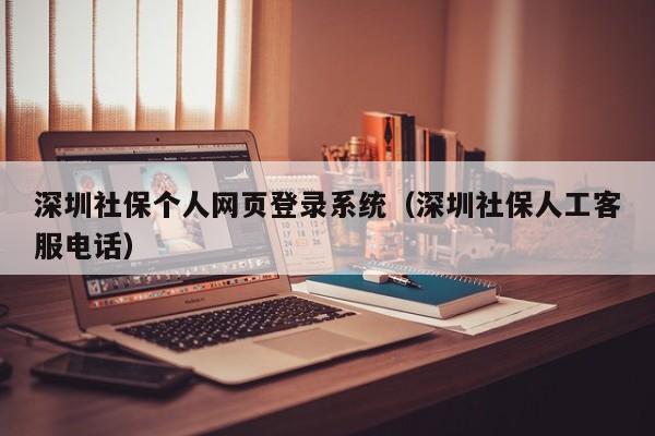 深圳社保个人网页登录系统（深圳社保人工客服电话）