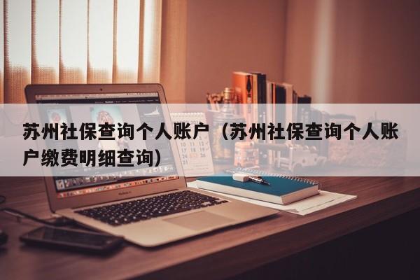 苏州社保查询个人账户（苏州社保查询个人账户缴费明细查询）