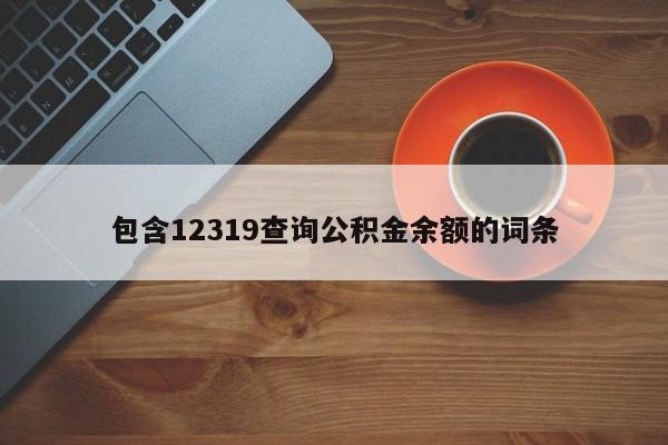 包含12319查询公积金余额的词条