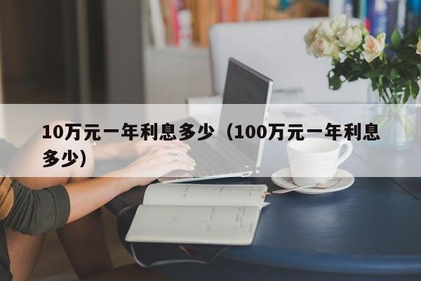 10万元一年利息多少（100万元一年利息多少）