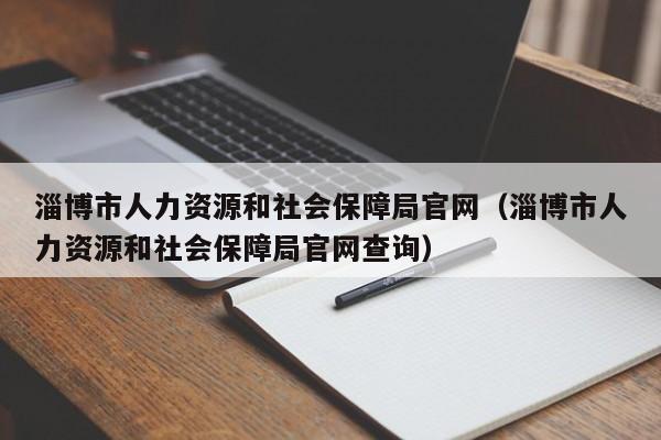 淄博市人力资源和社会保障局官网（淄博市人力资源和社会保障局官网查询）