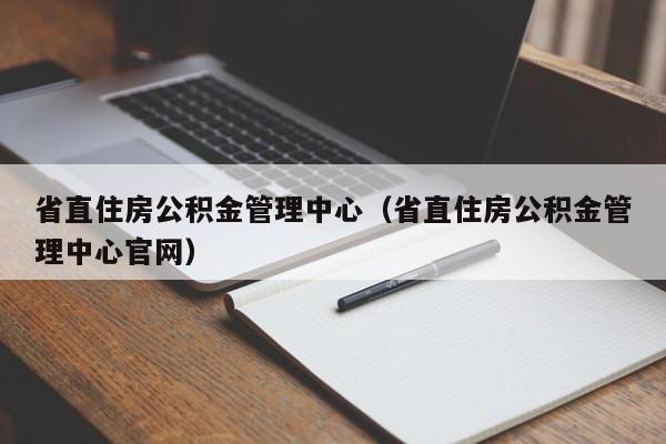 省直住房公积金管理中心（省直住房公积金管理中心官网）