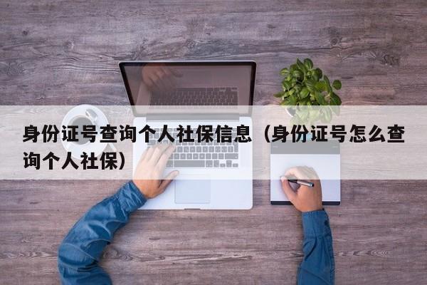 身份证号查询个人社保信息（身份证号怎么查询个人社保）