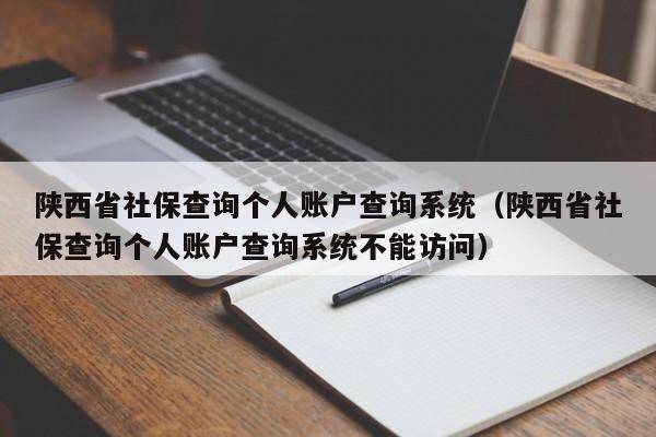 陕西省社保查询个人账户查询系统（陕西省社保查询个人账户查询系统不能访问）