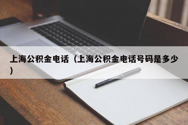 上海公积金电话（上海公积金电话号码是多少）