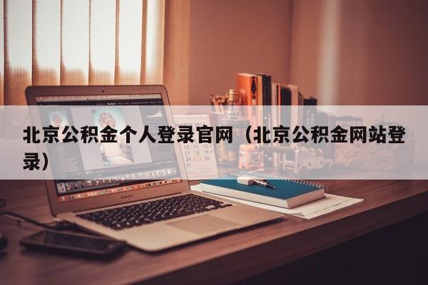 北京公积金个人登录官网（北京公积金网站登录）