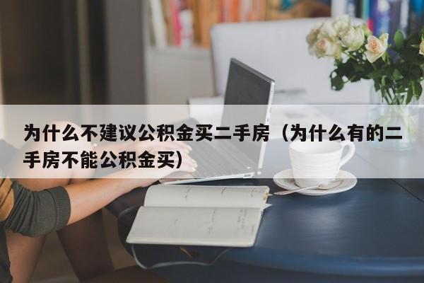 为什么不建议公积金买二手房（为什么有的二手房不能公积金买）