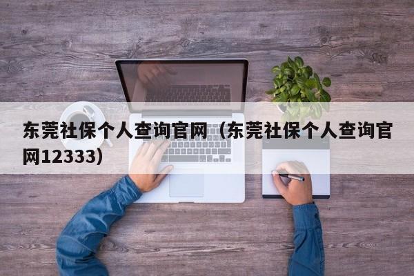 东莞社保个人查询官网（东莞社保个人查询官网12333）