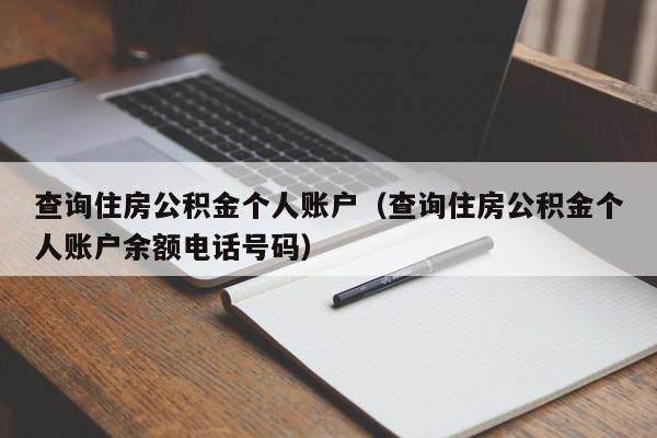 查询住房公积金个人账户（查询住房公积金个人账户余额电话号码）